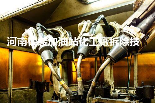 河南橇裝加油站化工廠拆除技術(shù)革新：關(guān)鍵步驟與以后前景！